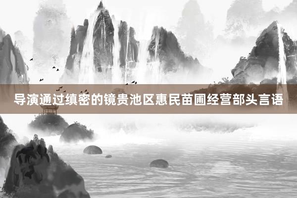 导演通过缜密的镜贵池区惠民苗圃经营部头言语