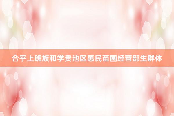 合乎上班族和学贵池区惠民苗圃经营部生群体