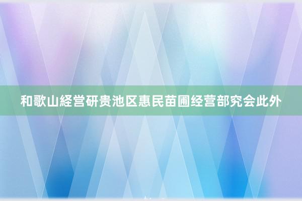 和歌山経営研贵池区惠民苗圃经营部究会此外
