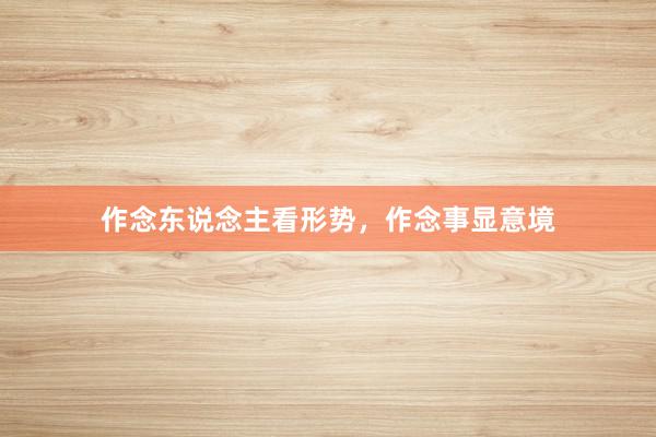 作念东说念主看形势,作念事显意境